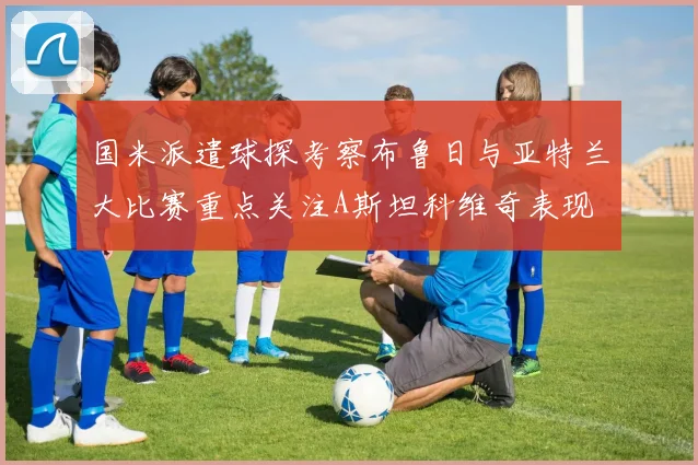 国米派遣球探考察布鲁日与亚特兰大比赛重点关注A斯坦科维奇表现