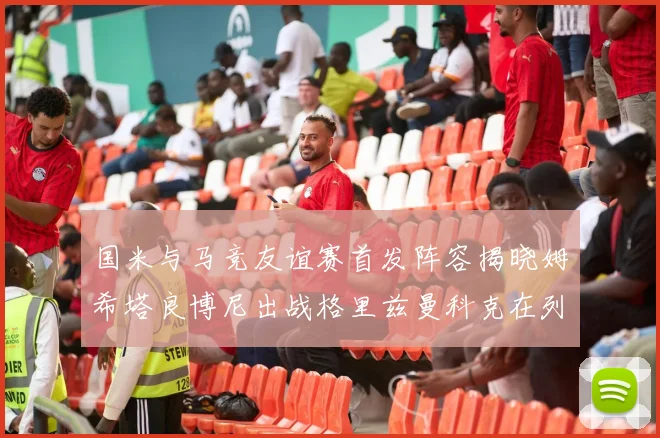 国米与马竞友谊赛首发阵容揭晓姆希塔良博尼出战格里兹曼科克在列