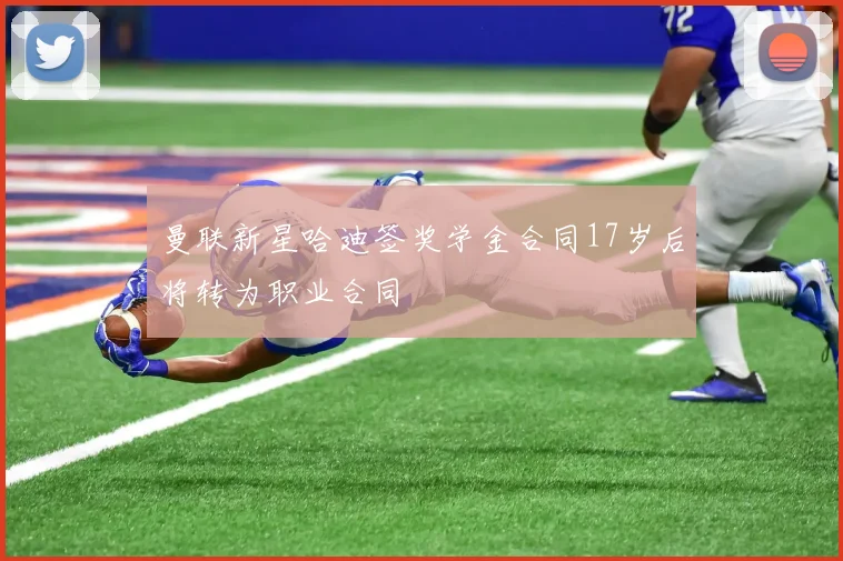 曼联新星哈迪签奖学金合同17岁后将转为职业合同