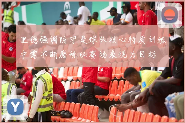 里德强调防守是球队核心特质训练中需不断磨练以赛场表现为目标
