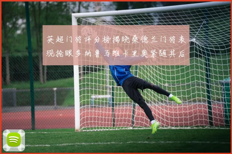 英超门将评分榜揭晓桑德兰门将表现抢眼多纳鲁马维卡里奥紧随其后