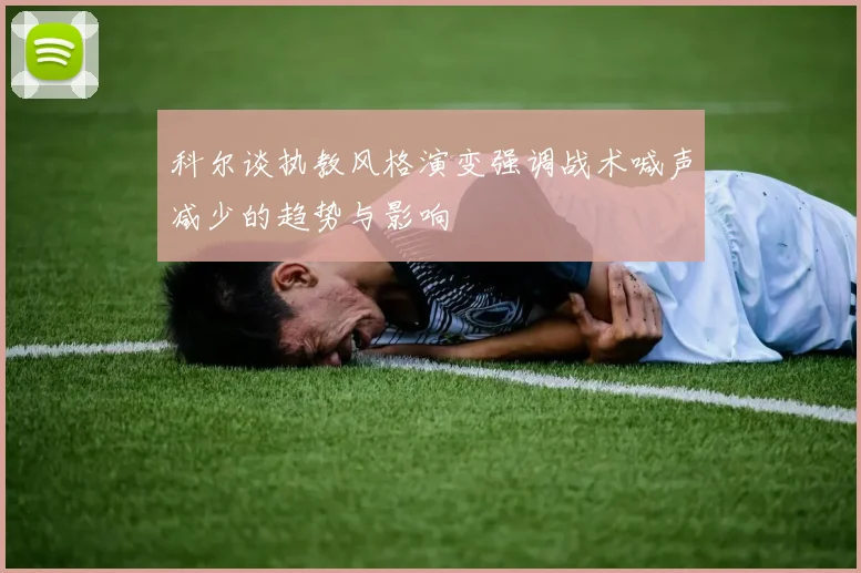科尔谈执教风格演变强调战术喊声减少的趋势与影响