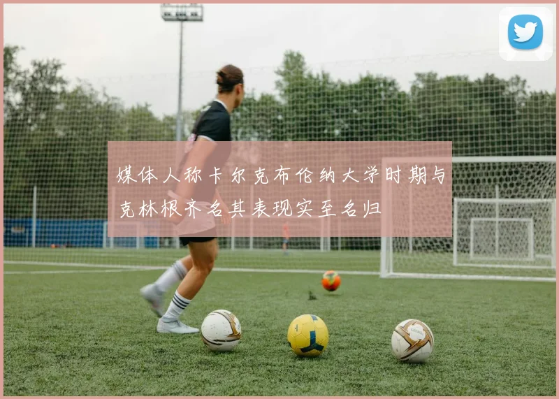 媒体人称卡尔克布伦纳大学时期与克林根齐名其表现实至名归