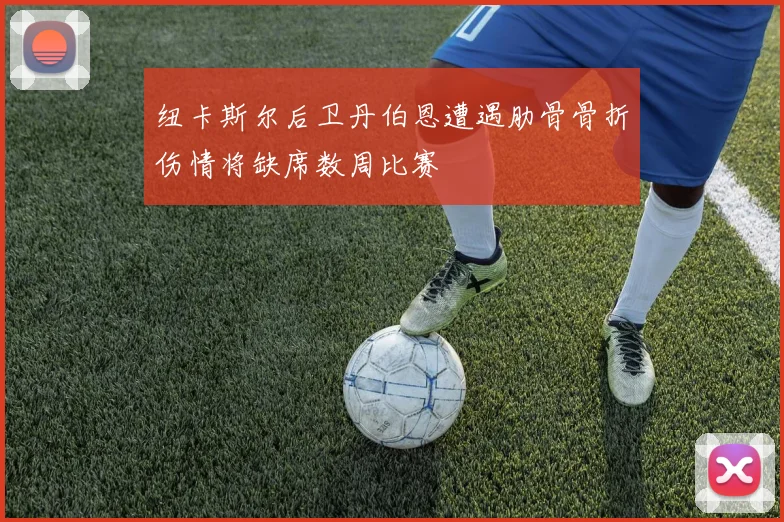 纽卡斯尔后卫丹伯恩遭遇肋骨骨折伤情将缺席数周比赛