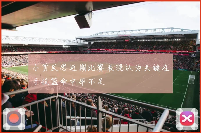 小贾反思近期比赛表现认为关键在于投篮命中率不足