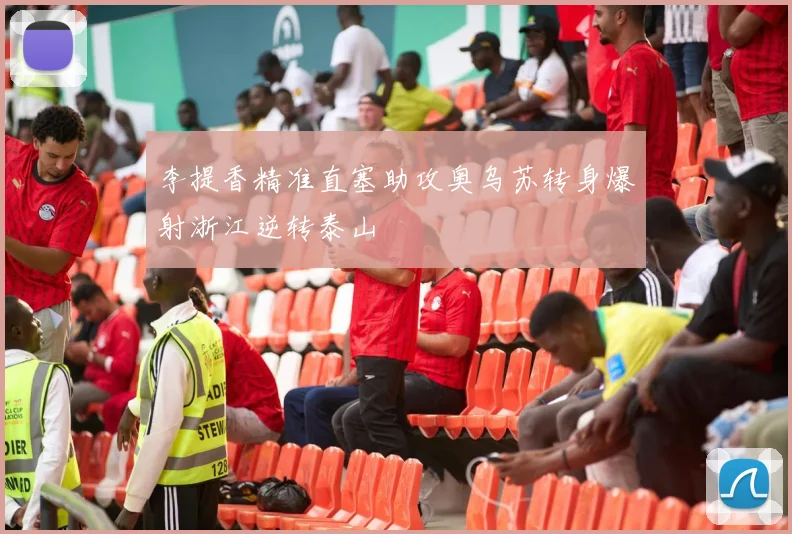 李提香精准直塞助攻奥乌苏转身爆射浙江逆转泰山