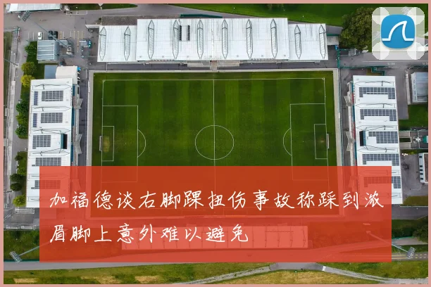 加福德谈右脚踝扭伤事故称踩到浓眉脚上意外难以避免