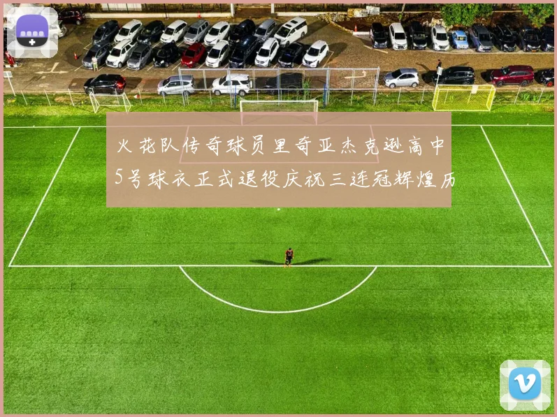 火花队传奇球员里奇亚杰克逊高中5号球衣正式退役庆祝三连冠辉煌历史