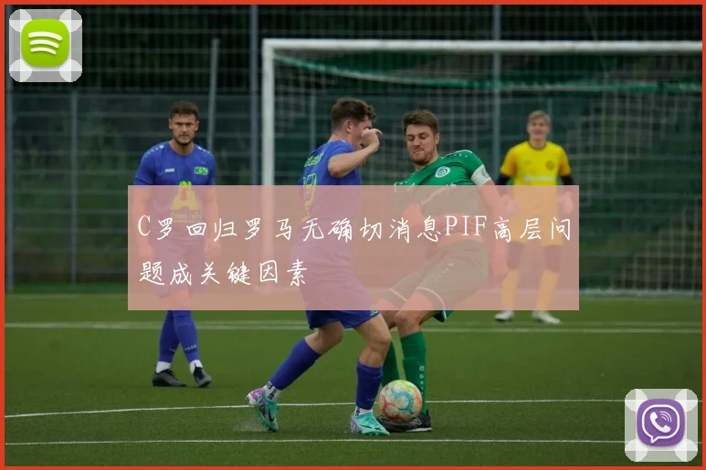 C罗回归罗马无确切消息PIF高层问题成关键因素