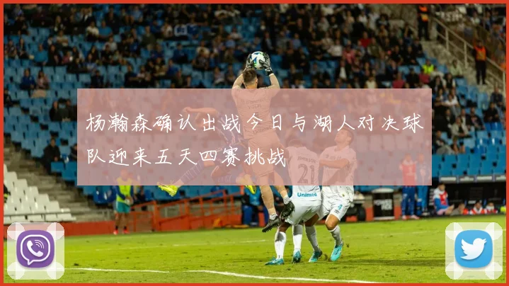 杨瀚森确认出战今日与湖人对决球队迎来五天四赛挑战