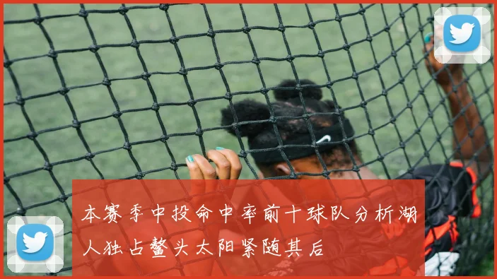 本赛季中投命中率前十球队分析湖人独占鳌头太阳紧随其后