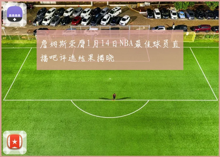 詹姆斯荣膺1月14日NBA最佳球员直播吧评选结果揭晓