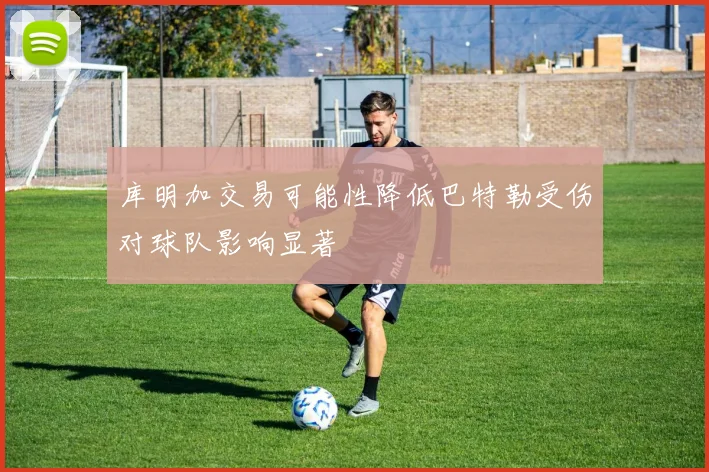 库明加交易可能性降低巴特勒受伤对球队影响显著