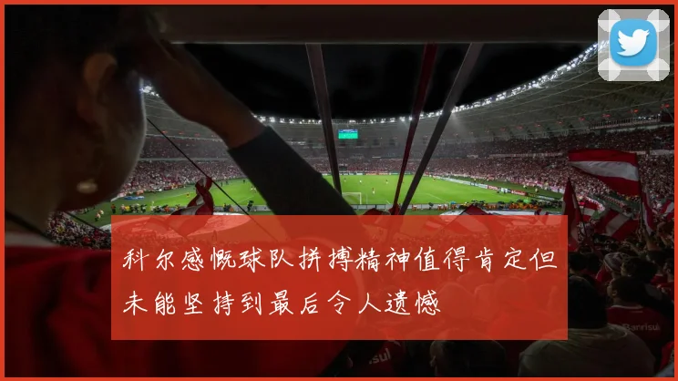 科尔感慨球队拼搏精神值得肯定但未能坚持到最后令人遗憾