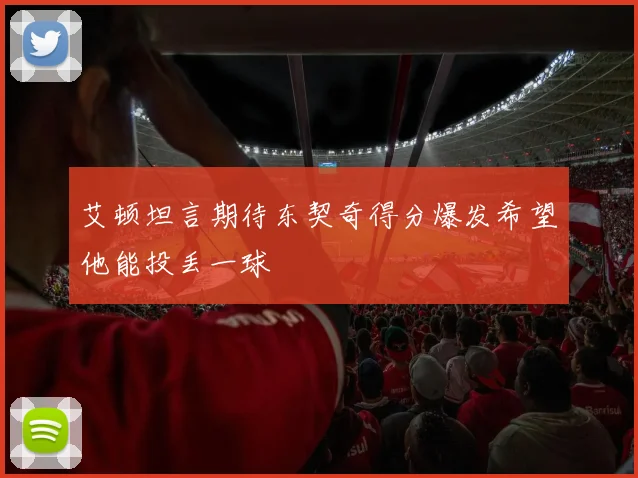艾顿坦言期待东契奇得分爆发希望他能投丢一球