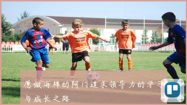 愿做海绵的阿门追求领导力的学习与成长之路